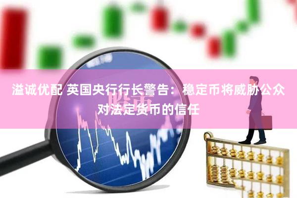 溢诚优配 英国央行行长警告：稳定币将威胁公众对法定货币的信任