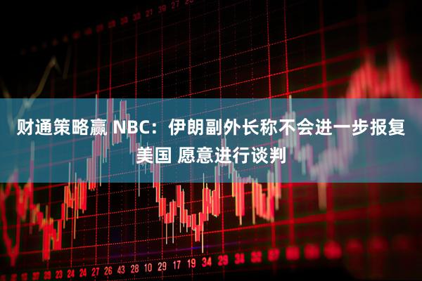 财通策略赢 NBC：伊朗副外长称不会进一步报复美国 愿意进行谈判