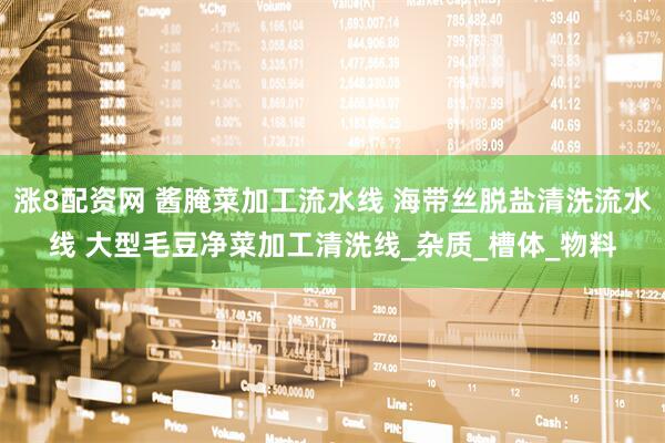 涨8配资网 酱腌菜加工流水线 海带丝脱盐清洗流水线 大型毛豆净菜加工清洗线_杂质_槽体_物料