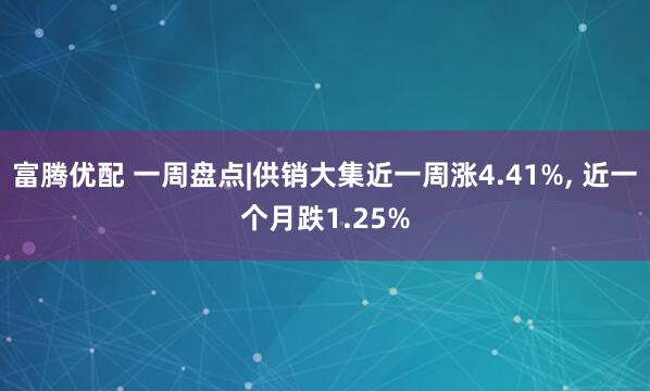 富腾优配 一周盘点|供销大集近一周涨4.41%, 近一个月跌1.25%