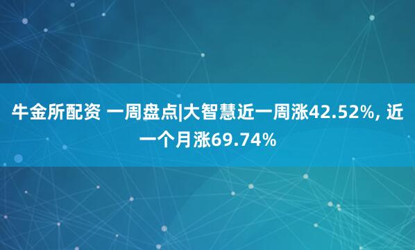 牛金所配资 一周盘点|大智慧近一周涨42.52%, 近一个月涨69.74%