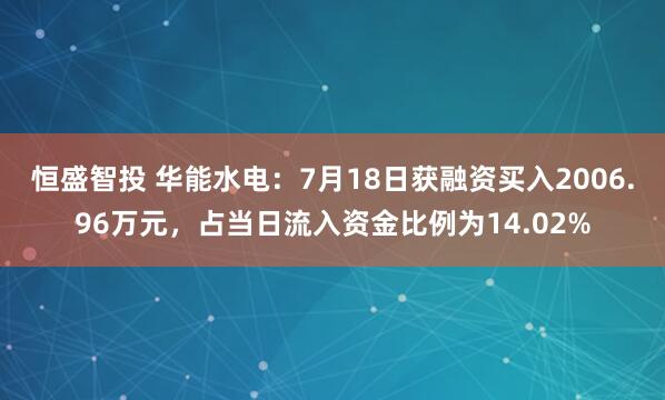 恒盛智投 华能水电：7月18日获融资买入2006.96万元，占当日流入资金比例为14.02%