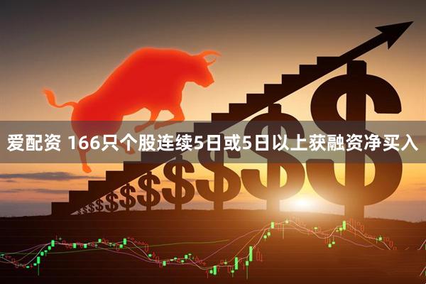 爱配资 166只个股连续5日或5日以上获融资净买入