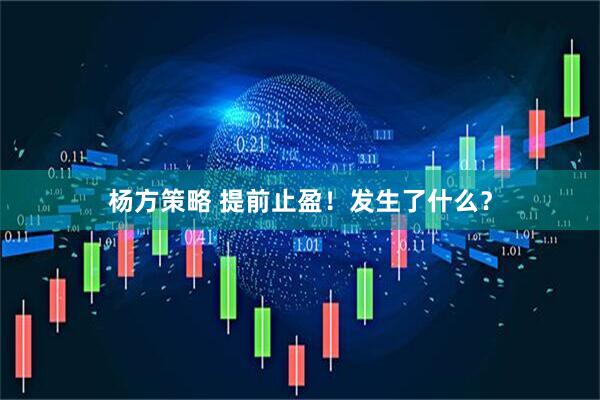 杨方策略 提前止盈！发生了什么？