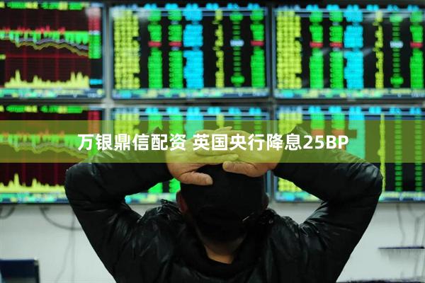 万银鼎信配资 英国央行降息25BP