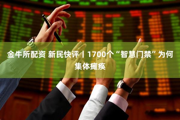 金牛所配资 新民快评丨1700个“智慧门禁”为何集体瘫痪