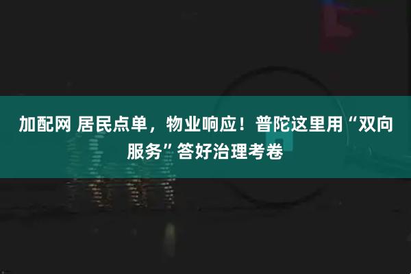 加配网 居民点单，物业响应！普陀这里用“双向服务”答好治理考卷